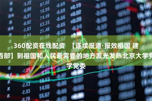 360配资在线配资  【连续报道·报效祖国 建功西部】到祖国和人民最需要的地方发光发热北京大学党委