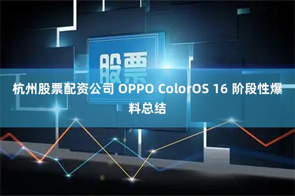 杭州股票配资公司 OPPO ColorOS 16 阶段性爆料总结